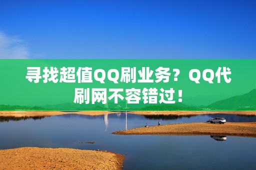 寻找超值QQ刷业务？QQ代刷网不容错过！