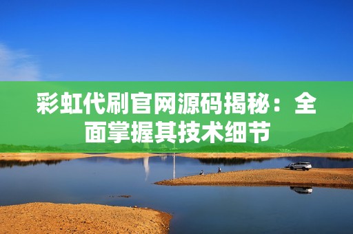 彩虹代刷官网源码揭秘：全面掌握其技术细节