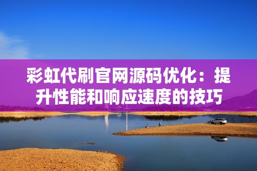 彩虹代刷官网源码优化：提升性能和响应速度的技巧