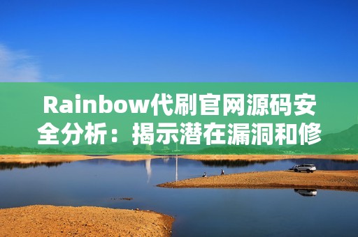 Rainbow代刷官网源码安全分析：揭示潜在漏洞和修复策略