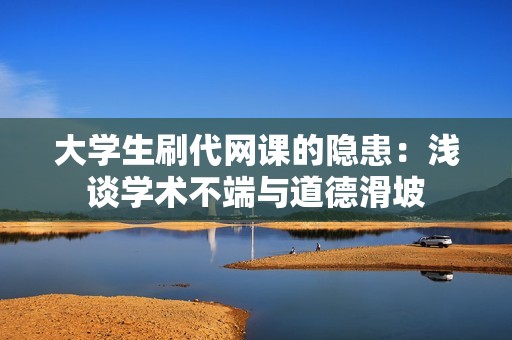 大学生刷代网课的隐患：浅谈学术不端与道德滑坡