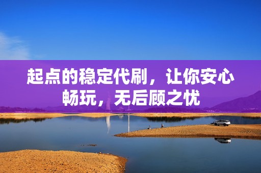 起点的稳定代刷，让你安心畅玩，无后顾之忧