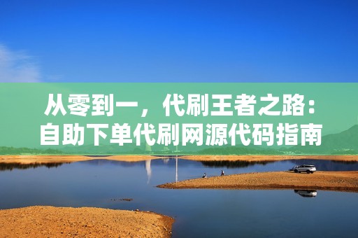 从零到一，代刷王者之路：自助下单代刷网源代码指南