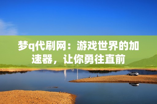 梦q代刷网：游戏世界的加速器，让你勇往直前