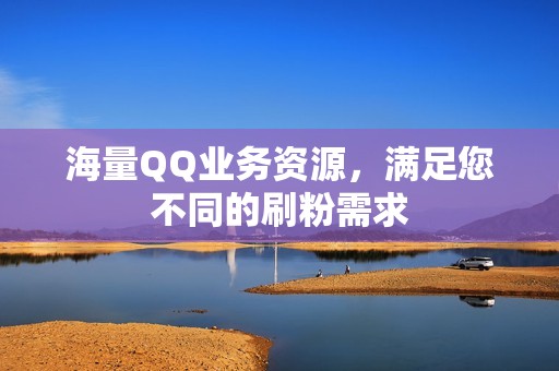 海量QQ业务资源，满足您不同的刷粉需求