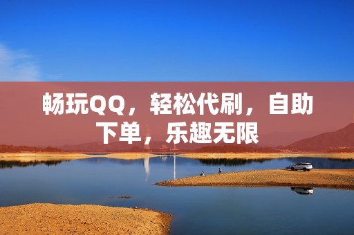 畅玩QQ，轻松代刷，自助下单，乐趣无限