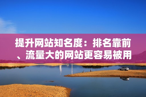 提升网站知名度：排名靠前、流量大的网站更容易被用户记住，从而提升网站的知名度，为企业树立良好的品牌形象。