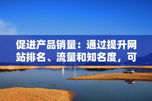 促进产品销量：通过提升网站排名、流量和知名度，可以间接促进产品的销量，为企业带来更多的利润。