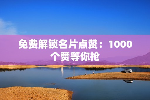 免费解锁名片点赞：1000个赞等你抢