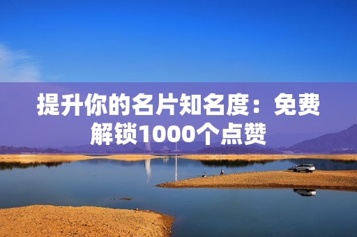 提升你的名片知名度：免费解锁1000个点赞