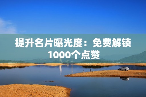 提升名片曝光度：免费解锁1000个点赞