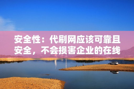 安全性：代刷网应该可靠且安全，不会损害企业的在线声誉。