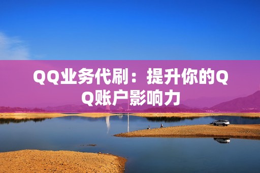 QQ业务代刷：提升你的QQ账户影响力