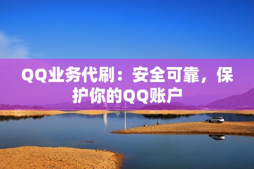 QQ业务代刷：安全可靠，保护你的QQ账户