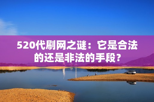 520代刷网之谜：它是合法的还是非法的手段？