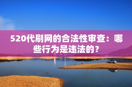 520代刷网的合法性审查：哪些行为是违法的？