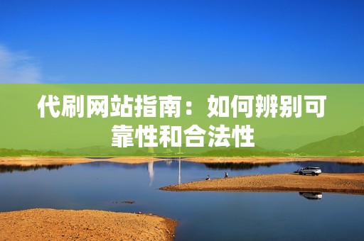 代刷网站指南：如何辨别可靠性和合法性