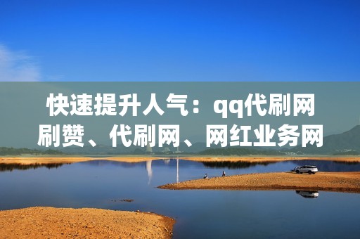 快速提升人气：qq代刷网刷赞、代刷网、网红业务网