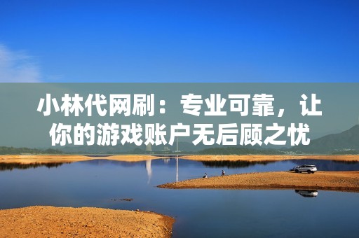 小林代网刷：专业可靠，让你的游戏账户无后顾之忧