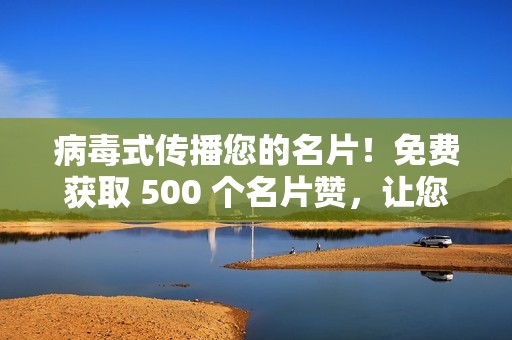 病毒式传播您的名片！免费获取 500 个名片赞，让您的名片成为焦点