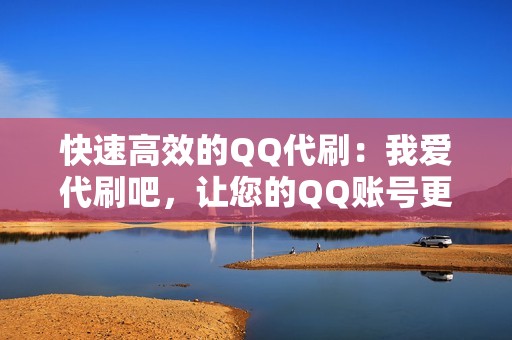 快速高效的QQ代刷：我爱代刷吧，让您的QQ账号更受欢迎