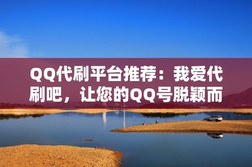 QQ代刷平台推荐：我爱代刷吧，让您的QQ号脱颖而出