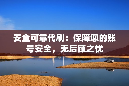 安全可靠代刷：保障您的账号安全，无后顾之忧