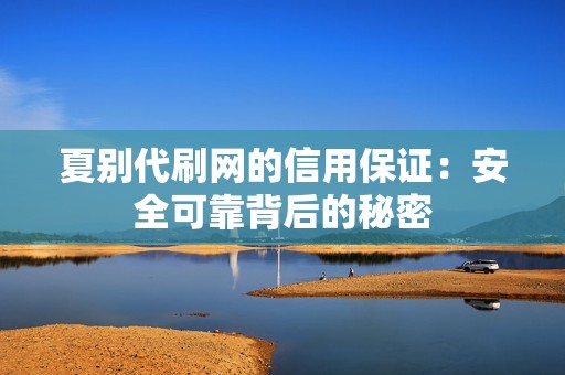 夏别代刷网的信用保证：安全可靠背后的秘密