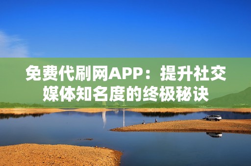 免费代刷网APP：提升社交媒体知名度的终极秘诀