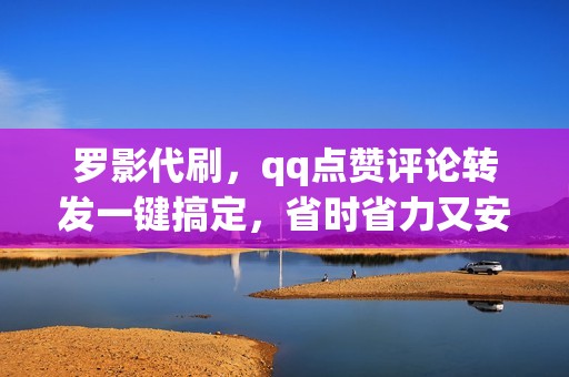 罗影代刷，qq点赞评论转发一键搞定，省时省力又安全