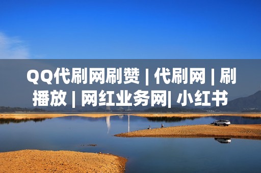 QQ代刷网刷赞 | 代刷网 | 刷播放 | 网红业务网| 小红书业务 | 视频号业务