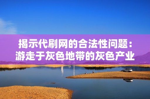 揭示代刷网的合法性问题：游走于灰色地带的灰色产业