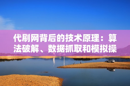 代刷网背后的技术原理：算法破解、数据抓取和模拟操作