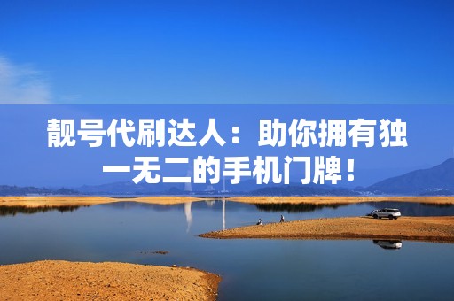 靓号代刷达人：助你拥有独一无二的手机门牌！