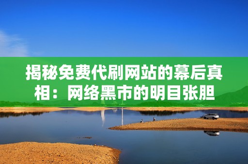 揭秘免费代刷网站的幕后真相：网络黑市的明目张胆