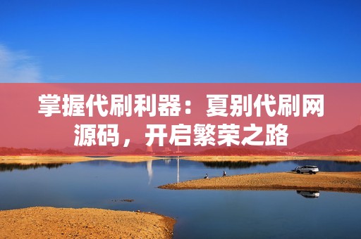 掌握代刷利器：夏别代刷网源码，开启繁荣之路