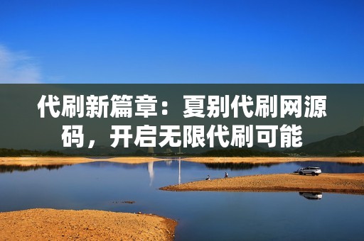 代刷新篇章：夏别代刷网源码，开启无限代刷可能