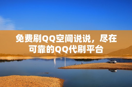 免费刷QQ空间说说，尽在可靠的QQ代刷平台