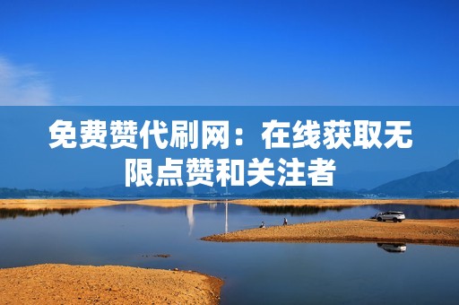 免费赞代刷网：在线获取无限点赞和关注者