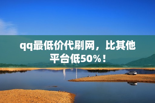 qq最低价代刷网，比其他平台低50%！