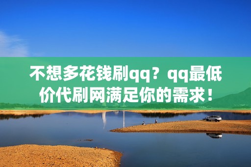 不想多花钱刷qq？qq最低价代刷网满足你的需求！