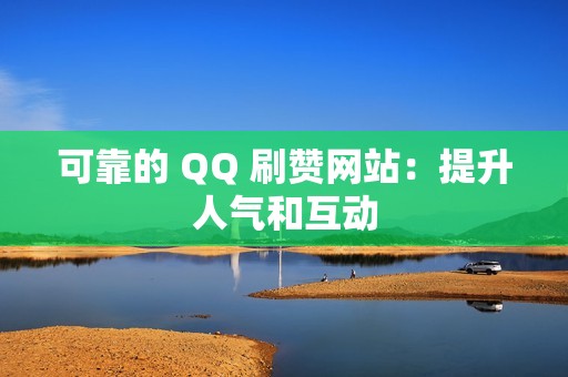 可靠的 QQ 刷赞网站：提升人气和互动