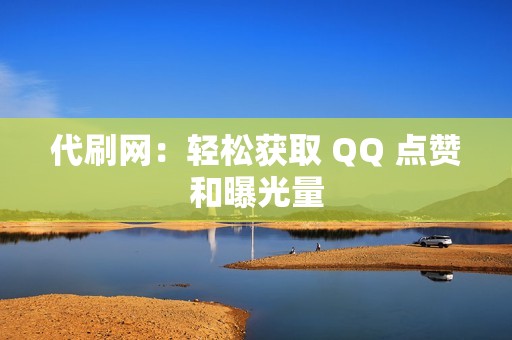 代刷网：轻松获取 QQ 点赞和曝光量