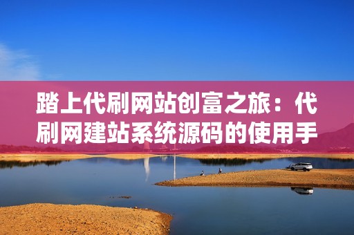 踏上代刷网站创富之旅：代刷网建站系统源码的使用手册