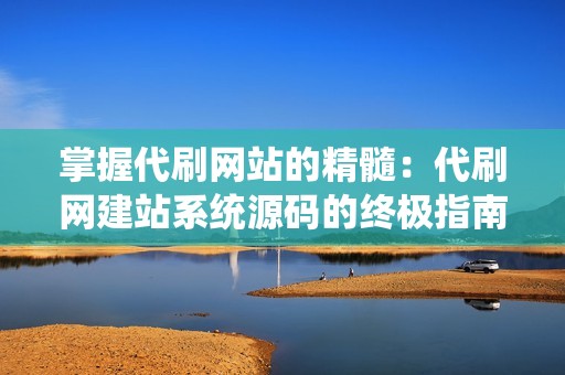 掌握代刷网站的精髓：代刷网建站系统源码的终极指南