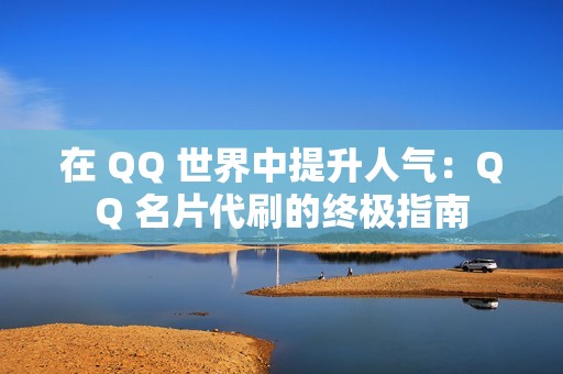 在 QQ 世界中提升人气：QQ 名片代刷的终极指南