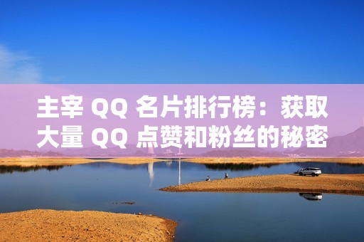 主宰 QQ 名片排行榜：获取大量 QQ 点赞和粉丝的秘密