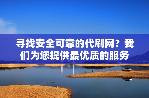 寻找安全可靠的代刷网？我们为您提供最优质的服务