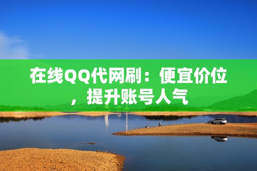 在线QQ代网刷：便宜价位，提升账号人气