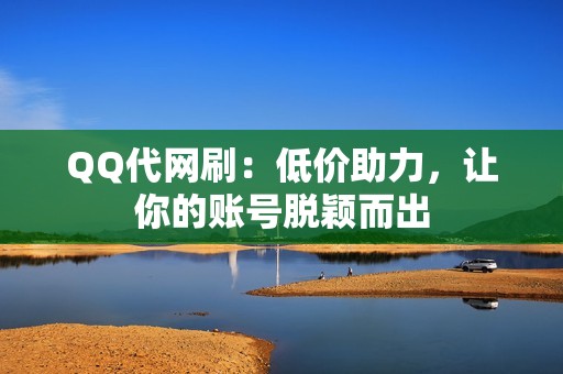 QQ代网刷：低价助力，让你的账号脱颖而出